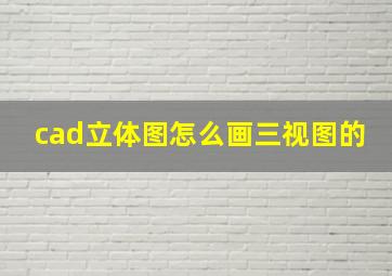 cad立体图怎么画三视图的