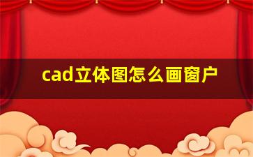 cad立体图怎么画窗户