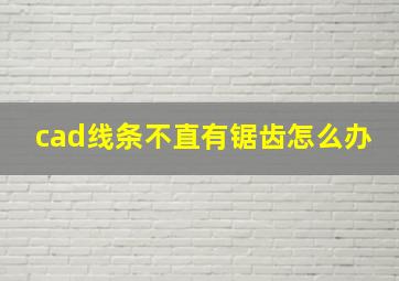 cad线条不直有锯齿怎么办