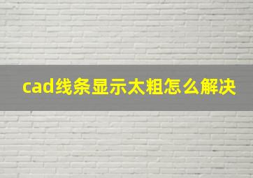 cad线条显示太粗怎么解决