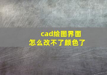 cad绘图界面怎么改不了颜色了