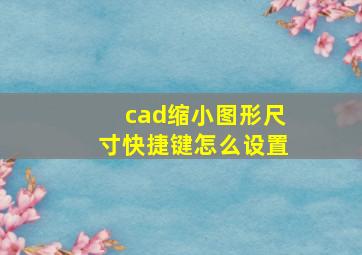 cad缩小图形尺寸快捷键怎么设置