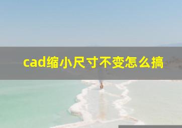 cad缩小尺寸不变怎么搞