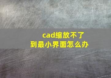 cad缩放不了到最小界面怎么办