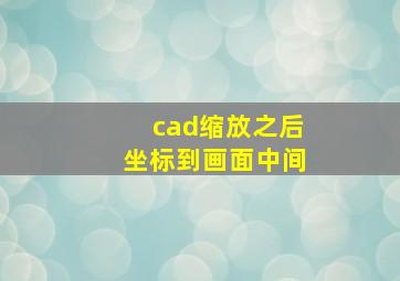 cad缩放之后坐标到画面中间