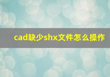 cad缺少shx文件怎么操作