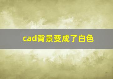 cad背景变成了白色