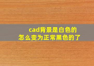 cad背景是白色的怎么变为正常黑色的了