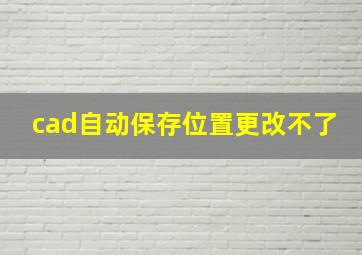 cad自动保存位置更改不了