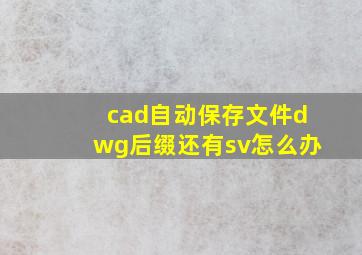 cad自动保存文件dwg后缀还有sv怎么办