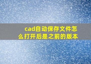 cad自动保存文件怎么打开后是之前的版本