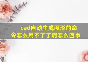 cad自动生成图形的命令怎么用不了了呢怎么回事