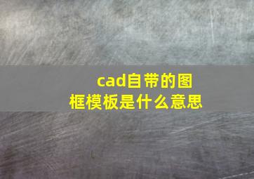 cad自带的图框模板是什么意思