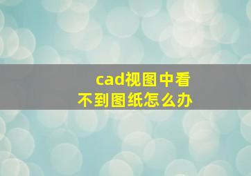 cad视图中看不到图纸怎么办