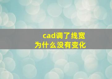 cad调了线宽为什么没有变化