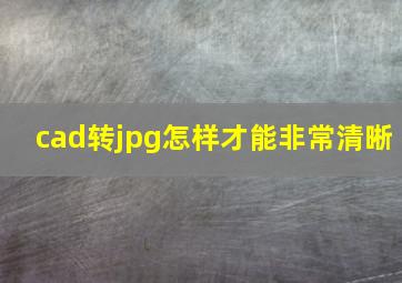 cad转jpg怎样才能非常清晰