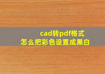 cad转pdf格式怎么把彩色设置成黑白