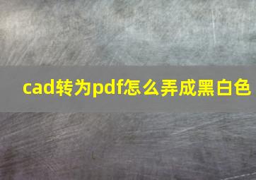 cad转为pdf怎么弄成黑白色