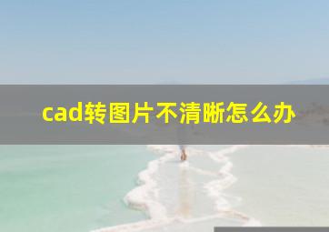 cad转图片不清晰怎么办