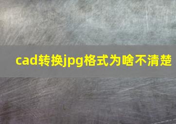 cad转换jpg格式为啥不清楚