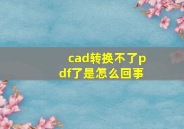 cad转换不了pdf了是怎么回事