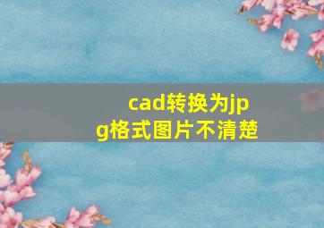 cad转换为jpg格式图片不清楚