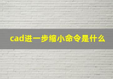 cad进一步缩小命令是什么