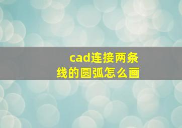 cad连接两条线的圆弧怎么画