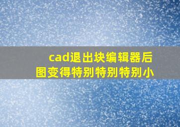 cad退出块编辑器后图变得特别特别特别小