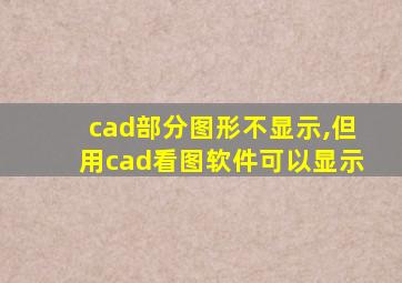 cad部分图形不显示,但用cad看图软件可以显示