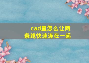 cad里怎么让两条线快速连在一起