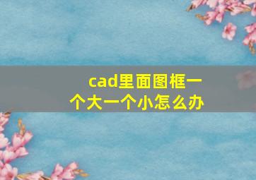 cad里面图框一个大一个小怎么办