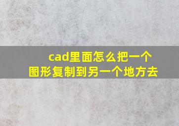 cad里面怎么把一个图形复制到另一个地方去