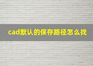 cad默认的保存路径怎么找