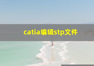 catia编辑stp文件