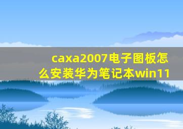 caxa2007电子图板怎么安装华为笔记本win11