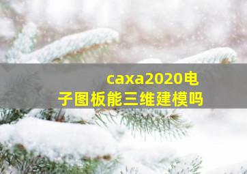 caxa2020电子图板能三维建模吗