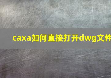 caxa如何直接打开dwg文件