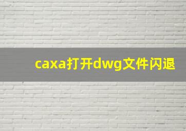 caxa打开dwg文件闪退