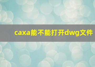 caxa能不能打开dwg文件