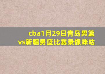 cba1月29日青岛男篮vs新疆男篮比赛录像咪咕