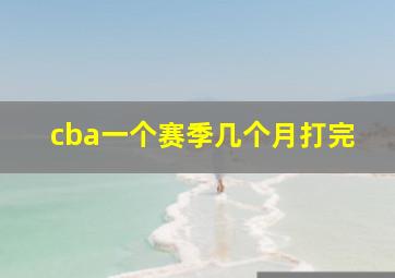 cba一个赛季几个月打完