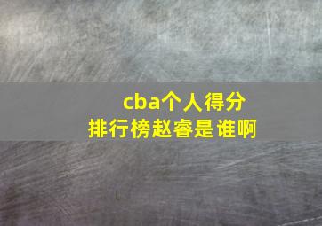 cba个人得分排行榜赵睿是谁啊