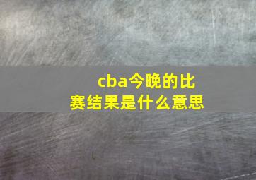 cba今晚的比赛结果是什么意思