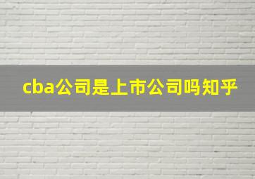 cba公司是上市公司吗知乎