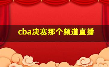 cba决赛那个频道直播