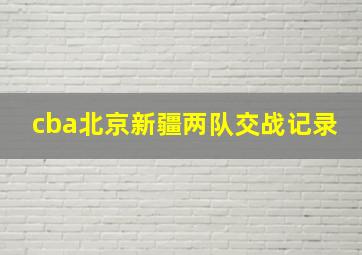 cba北京新疆两队交战记录