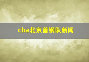 cba北京首钢队新闻