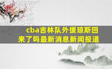 cba吉林队外援琼斯回来了吗最新消息新闻报道