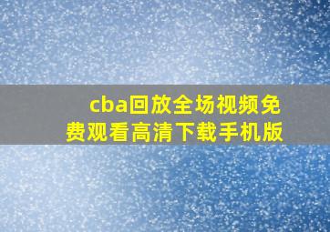 cba回放全场视频免费观看高清下载手机版